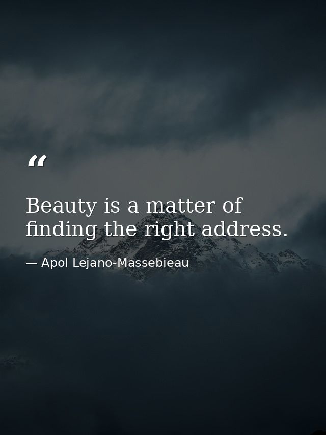 Beauty is a matter of finding the right address. — Apol Lejano-Massebieau