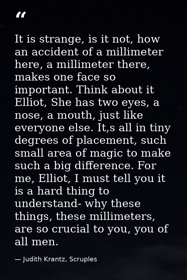 It is strange, is it not, how an accident of a millimeter here, a millimeter there, makes one face so important. Think a — Judith Krantz, Scruples