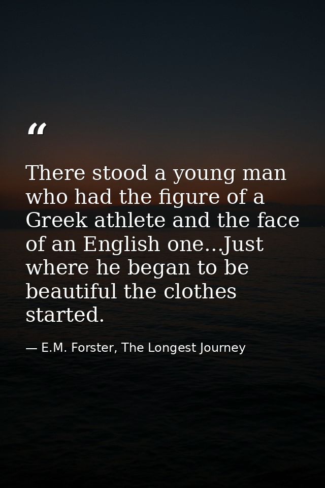 There stood a young man who had the figure of a Greek athlete and the face of an English one...Just where he began to be — E.M. Forster, The Longest Journey