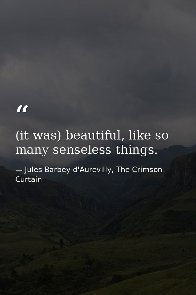 (it was) beautiful, like so many senseless things. — Jules Barbey d'Aurevilly, The Crimson Curtain
