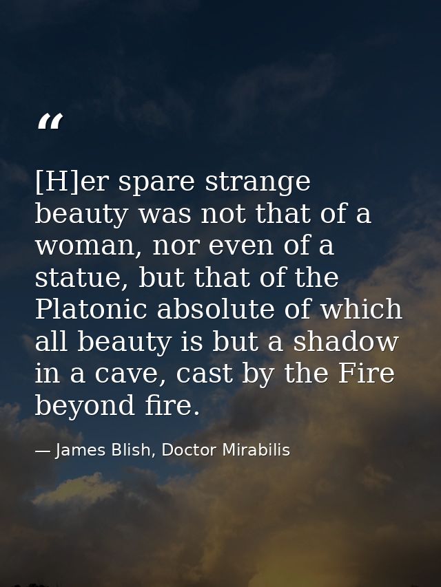 [H]er spare strange beauty was not that of a woman, nor even of a statue, but that of the Platonic absolute of which all — James Blish, Doctor Mirabilis