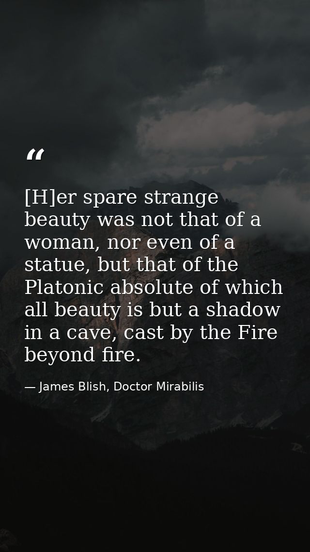 [H]er spare strange beauty was not that of a woman, nor even of a statue, but that of the Platonic absolute of which all — James Blish, Doctor Mirabilis