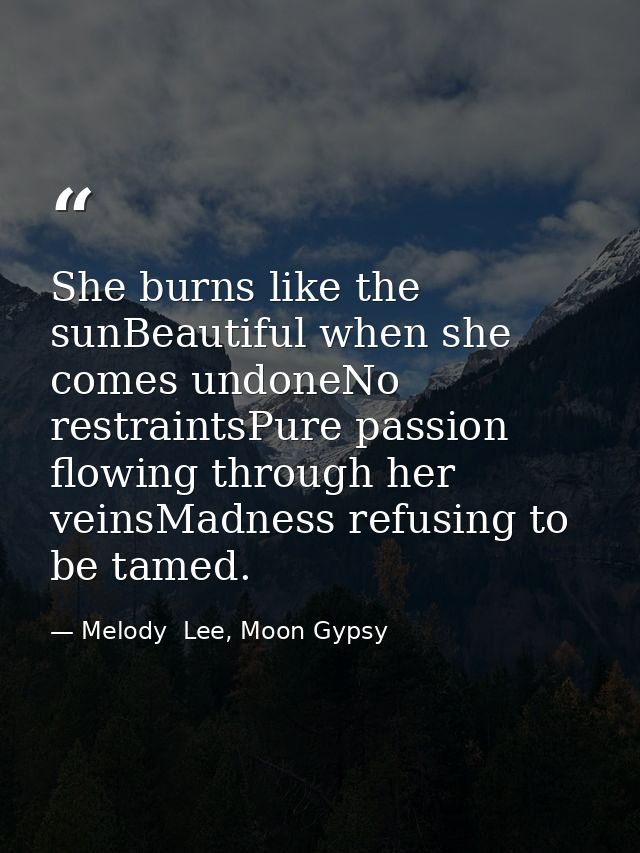 She burns like the sunBeautiful when she comes undoneNo restraintsPure passion flowing through her veinsMadness refusing — Melody  Lee, Moon Gypsy