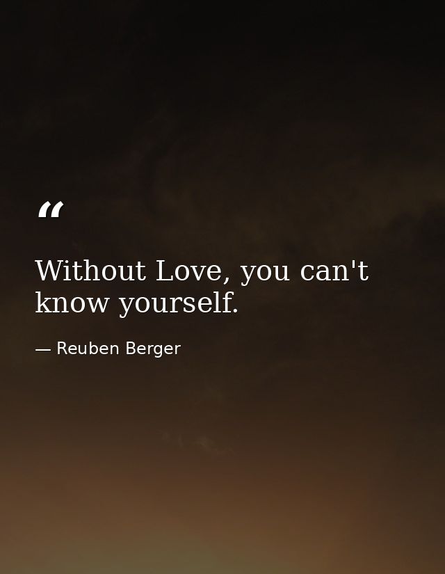 Without Love, you can't know yourself. — Reuben Berger