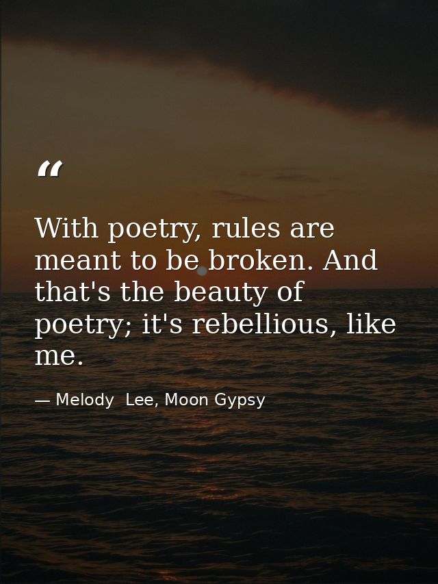 With poetry, rules are meant to be broken. And that's the beauty of poetry; it's rebellious, like me. — Melody  Lee, Moon Gypsy