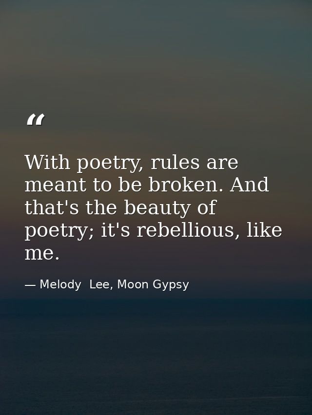 With poetry, rules are meant to be broken. And that's the beauty of poetry; it's rebellious, like me. — Melody  Lee, Moon Gypsy