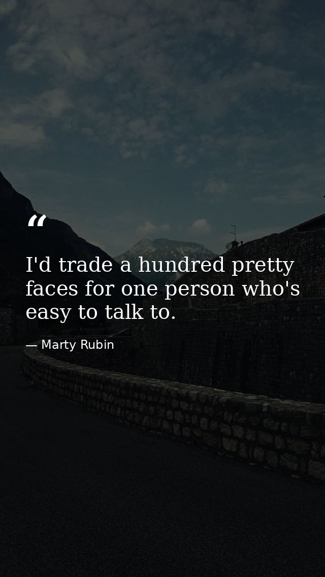 I'd trade a hundred pretty faces for one person who's easy to talk to. — Marty Rubin