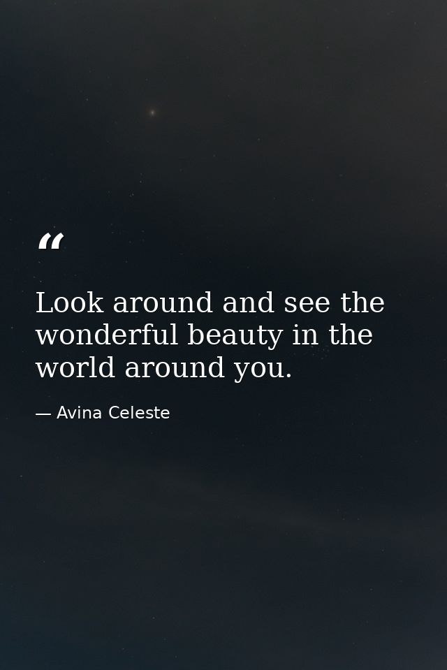 Look around and see the wonderful beauty in the world around you. — Avina Celeste