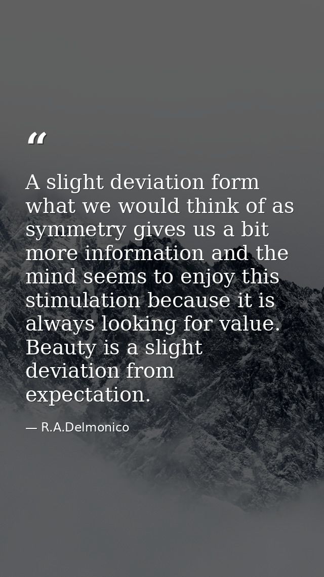 A slight deviation form what we would think of as symmetry gives us a bit more information and the mind seems to enjoy t — R.A.Delmonico