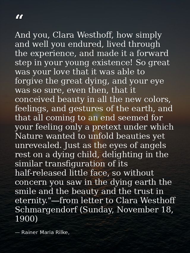 And you, Clara Westhoff, how simply and well you endured, lived through the experience, and made it a forward step in yo — Rainer Maria Rilke,