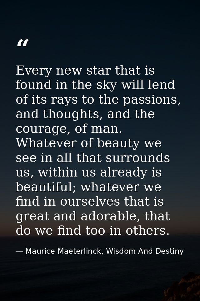 Every new star that is found in the sky will lend of its rays to the passions, and thoughts, and the courage, of man. Wh — Maurice Maeterlinck, Wisdom And Destiny