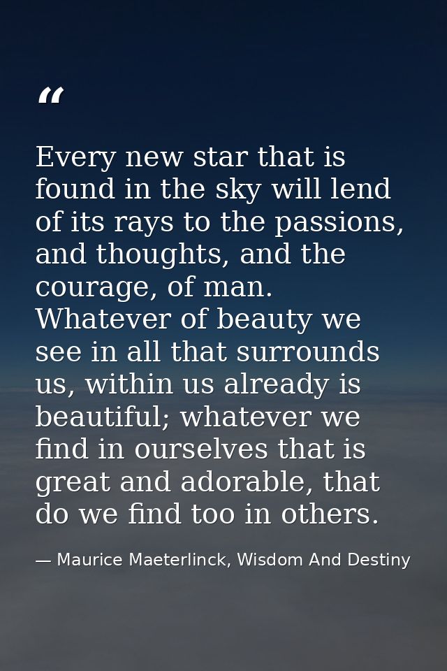 Every new star that is found in the sky will lend of its rays to the passions, and thoughts, and the courage, of man. Wh — Maurice Maeterlinck, Wisdom And Destiny