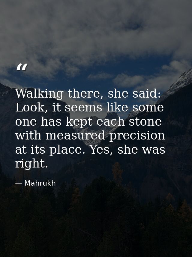 Walking there, she said: Look, it seems like some one has kept each stone with measured precision at its place. Yes, she — Mahrukh