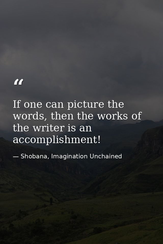 If one can picture the words, then the works of the writer is an accomplishment! — Shobana, Imagination Unchained