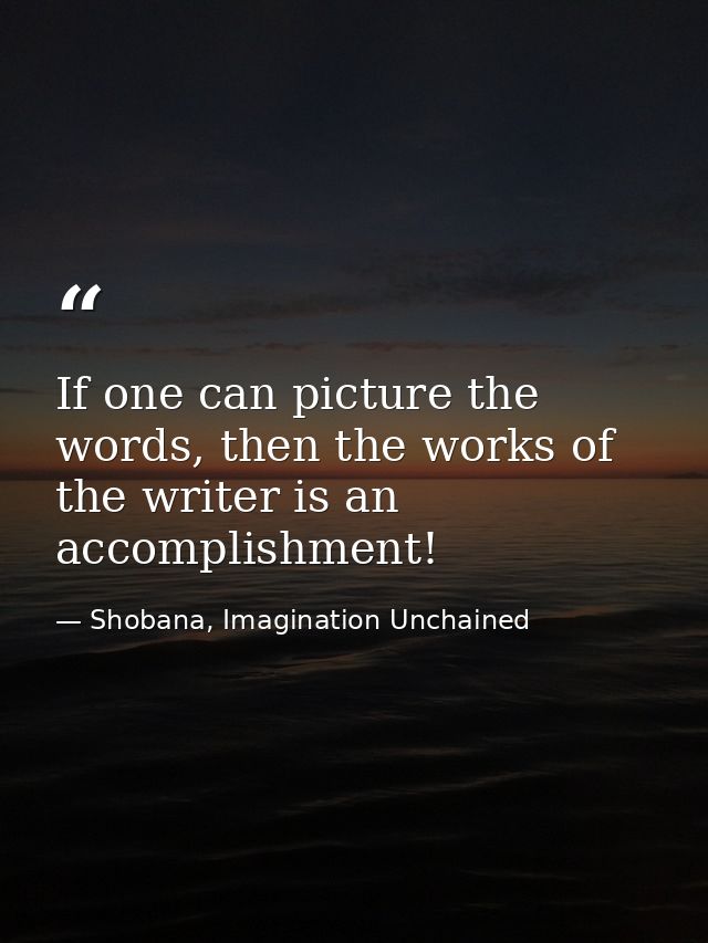 If one can picture the words, then the works of the writer is an accomplishment! — Shobana, Imagination Unchained