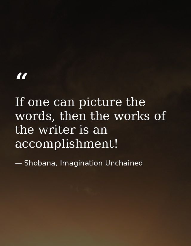 If one can picture the words, then the works of the writer is an accomplishment! — Shobana, Imagination Unchained