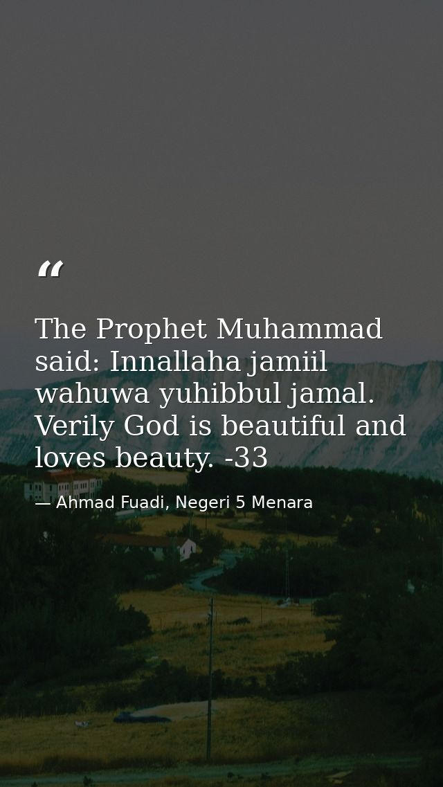The Prophet Muhammad said: Innallaha jamiil wahuwa yuhibbul jamal. Verily God is beautiful and loves beauty. -33 — Ahmad Fuadi, Negeri 5 Menara