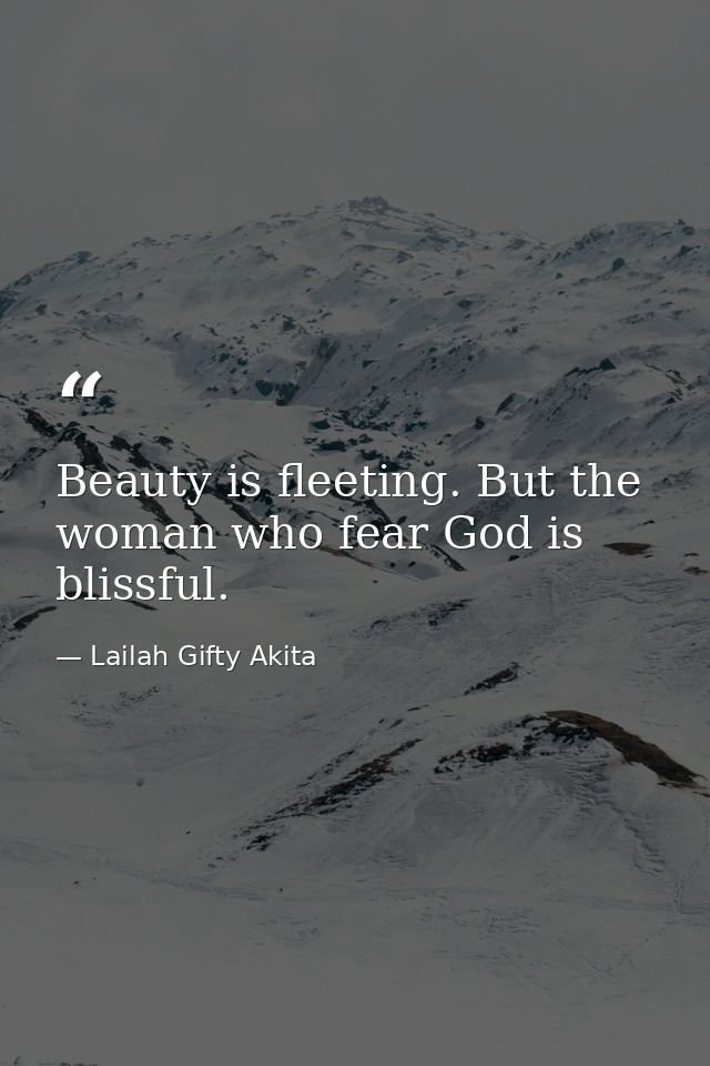Beauty is fleeting. But the woman who fear God is blissful. — Lailah Gifty Akita