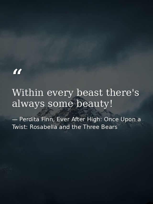 Within every beast there's always some beauty! — Perdita Finn, Ever After High: Once Upon a Twist: Rosabella and the Three Bears