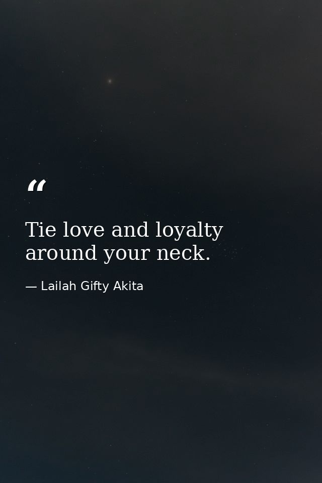 Tie love and loyalty around your neck. — Lailah Gifty Akita