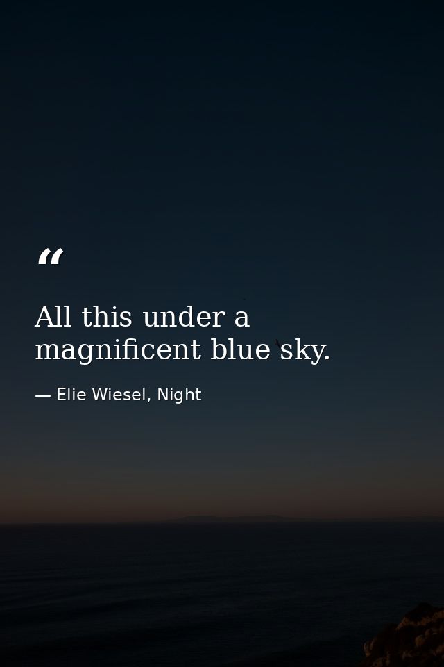 All this under a magnificent blue sky. — Elie Wiesel, Night