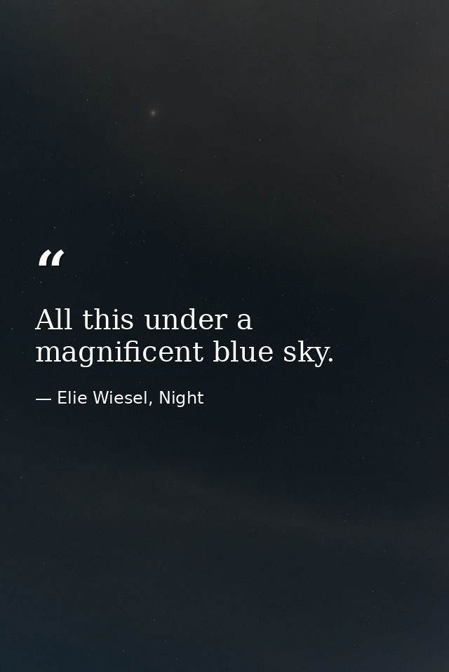 All this under a magnificent blue sky. — Elie Wiesel, Night