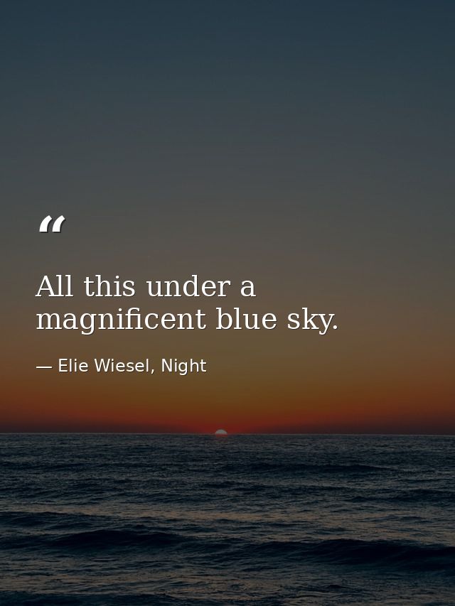 All this under a magnificent blue sky. — Elie Wiesel, Night