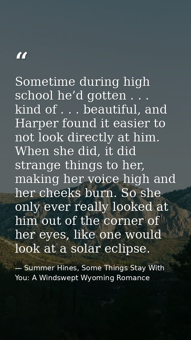 Sometime during high school he’d gotten . . . kind of . . . beautiful, and Harper found it easier to not look directly a — Summer Hines, Some Things Stay With You: A Windswept Wyoming Romance