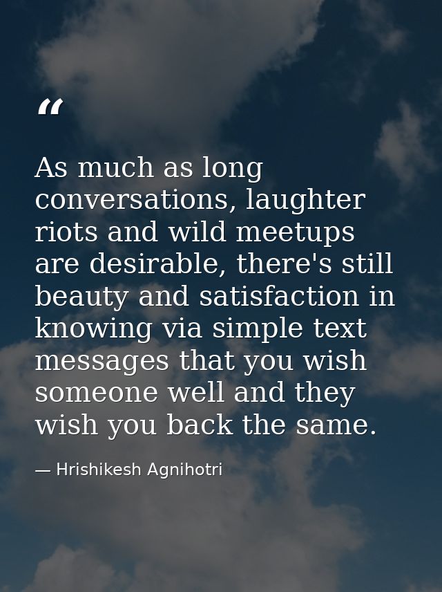 As much as long conversations, laughter riots and wild meetups are desirable, there's still beauty and satisfaction in k — Hrishikesh Agnihotri
