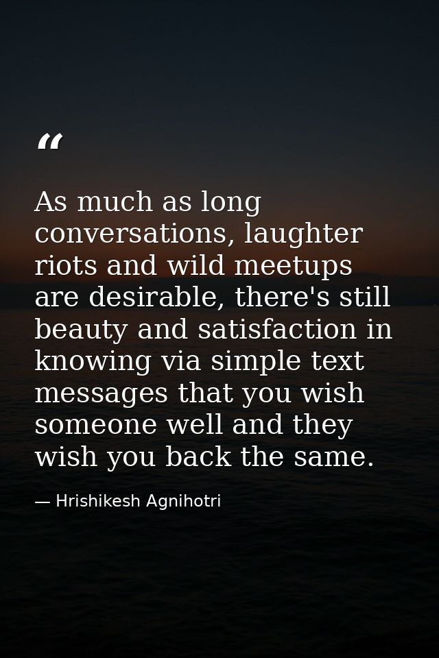 As much as long conversations, laughter riots and wild meetups are desirable, there's still beauty and satisfaction in k — Hrishikesh Agnihotri