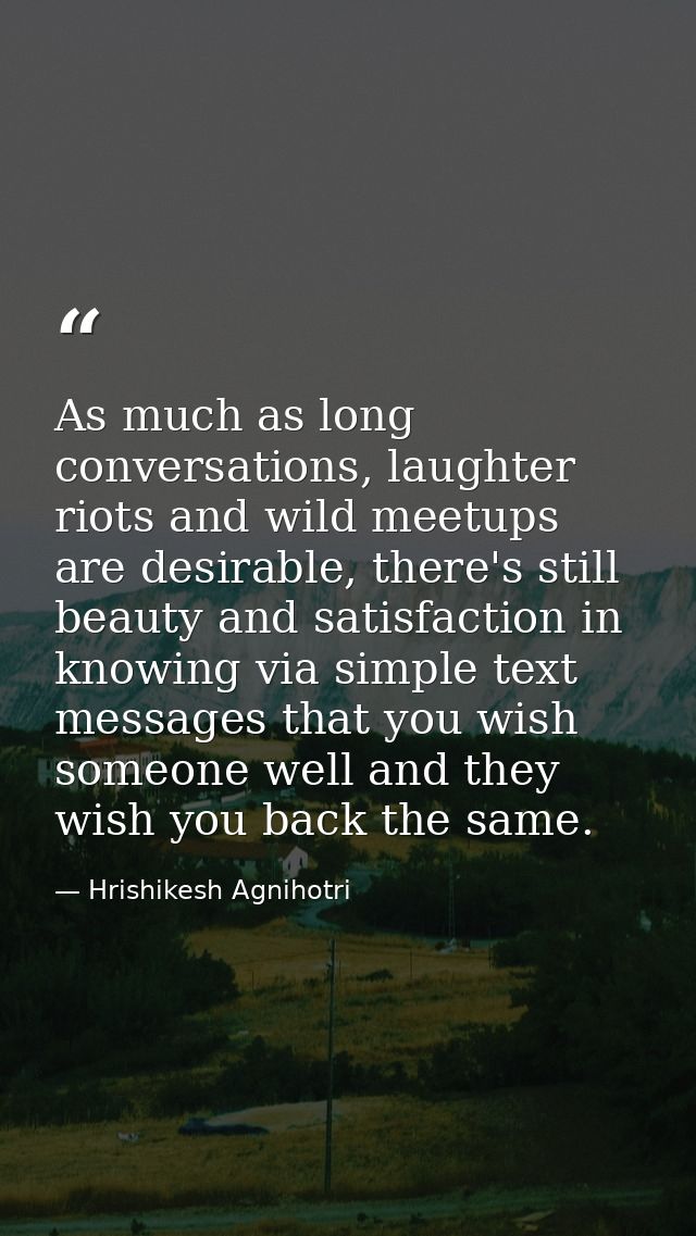 As much as long conversations, laughter riots and wild meetups are desirable, there's still beauty and satisfaction in k — Hrishikesh Agnihotri