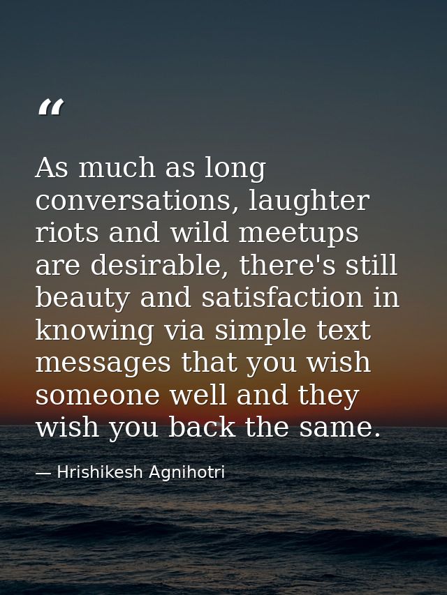 As much as long conversations, laughter riots and wild meetups are desirable, there's still beauty and satisfaction in k — Hrishikesh Agnihotri
