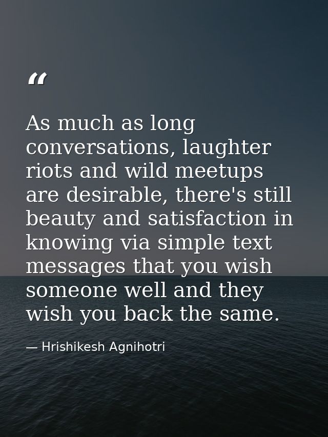 As much as long conversations, laughter riots and wild meetups are desirable, there's still beauty and satisfaction in k — Hrishikesh Agnihotri