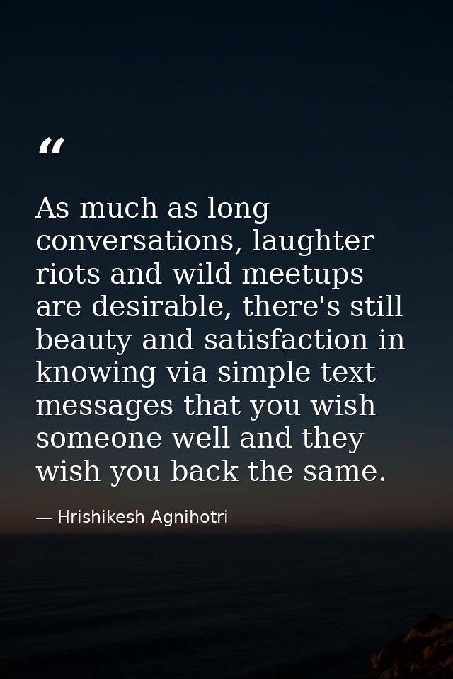 As much as long conversations, laughter riots and wild meetups are desirable, there's still beauty and satisfaction in k — Hrishikesh Agnihotri