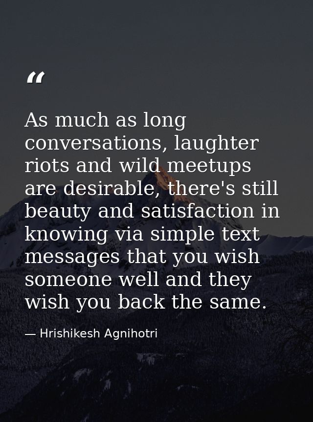 As much as long conversations, laughter riots and wild meetups are desirable, there's still beauty and satisfaction in k — Hrishikesh Agnihotri