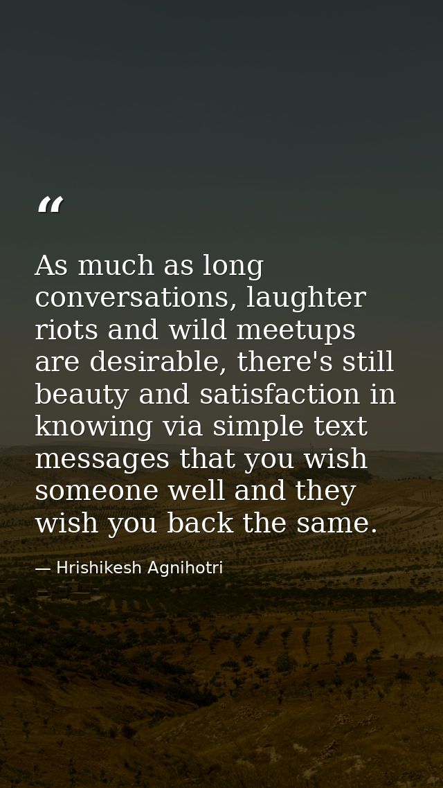 As much as long conversations, laughter riots and wild meetups are desirable, there's still beauty and satisfaction in k — Hrishikesh Agnihotri