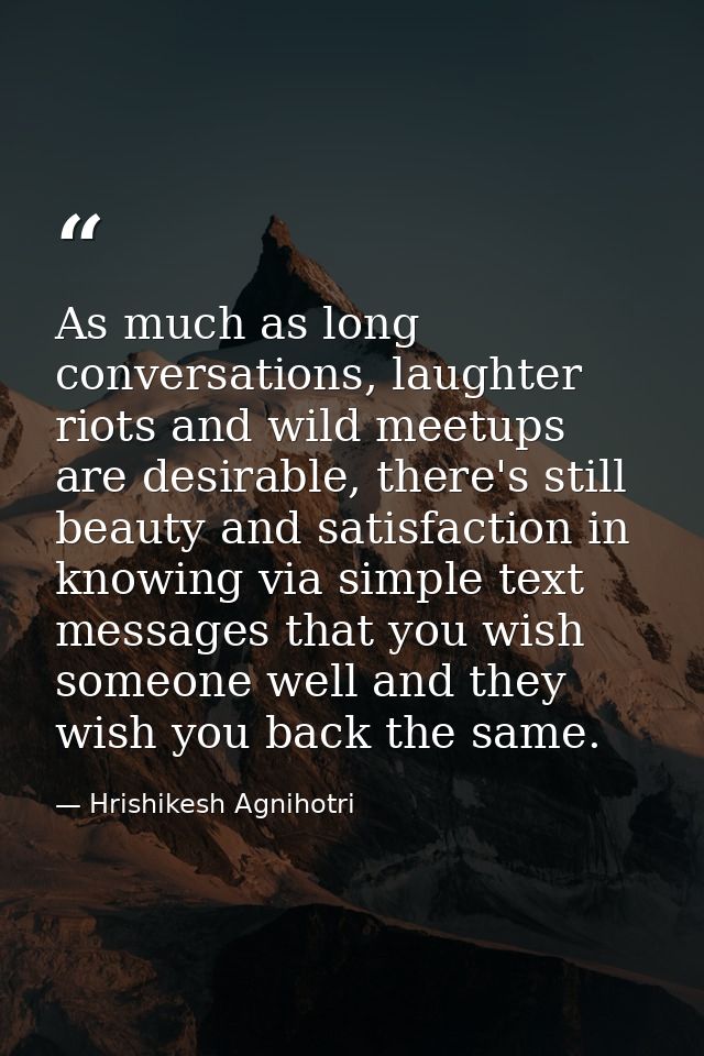 As much as long conversations, laughter riots and wild meetups are desirable, there's still beauty and satisfaction in k — Hrishikesh Agnihotri