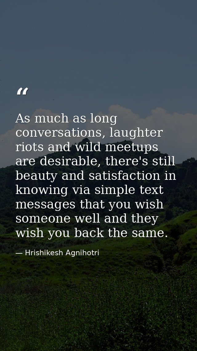 As much as long conversations, laughter riots and wild meetups are desirable, there's still beauty and satisfaction in k — Hrishikesh Agnihotri