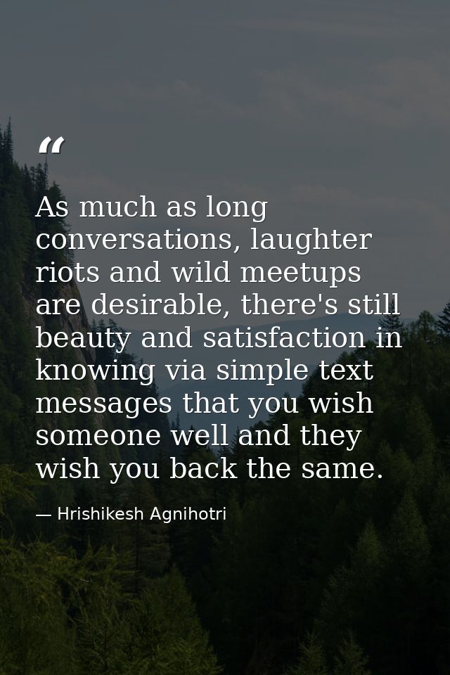 As much as long conversations, laughter riots and wild meetups are desirable, there's still beauty and satisfaction in k — Hrishikesh Agnihotri