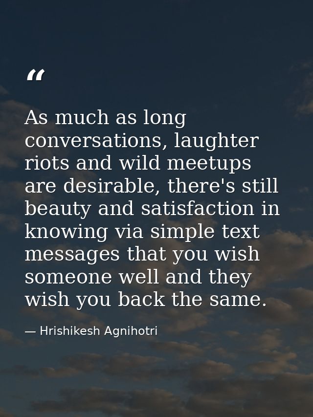 As much as long conversations, laughter riots and wild meetups are desirable, there's still beauty and satisfaction in k — Hrishikesh Agnihotri