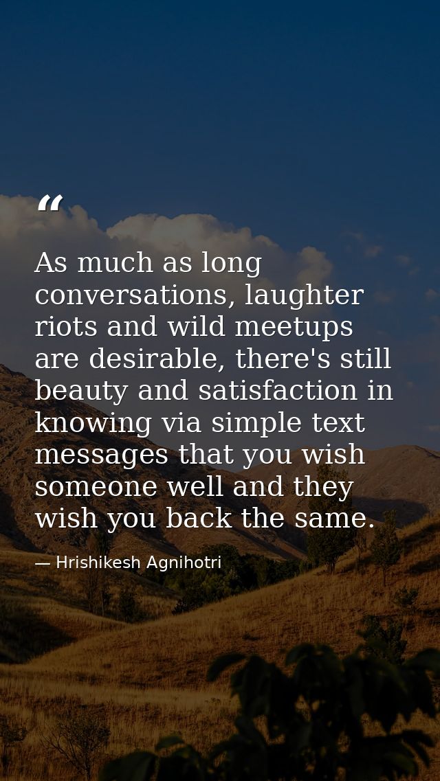 As much as long conversations, laughter riots and wild meetups are desirable, there's still beauty and satisfaction in k — Hrishikesh Agnihotri