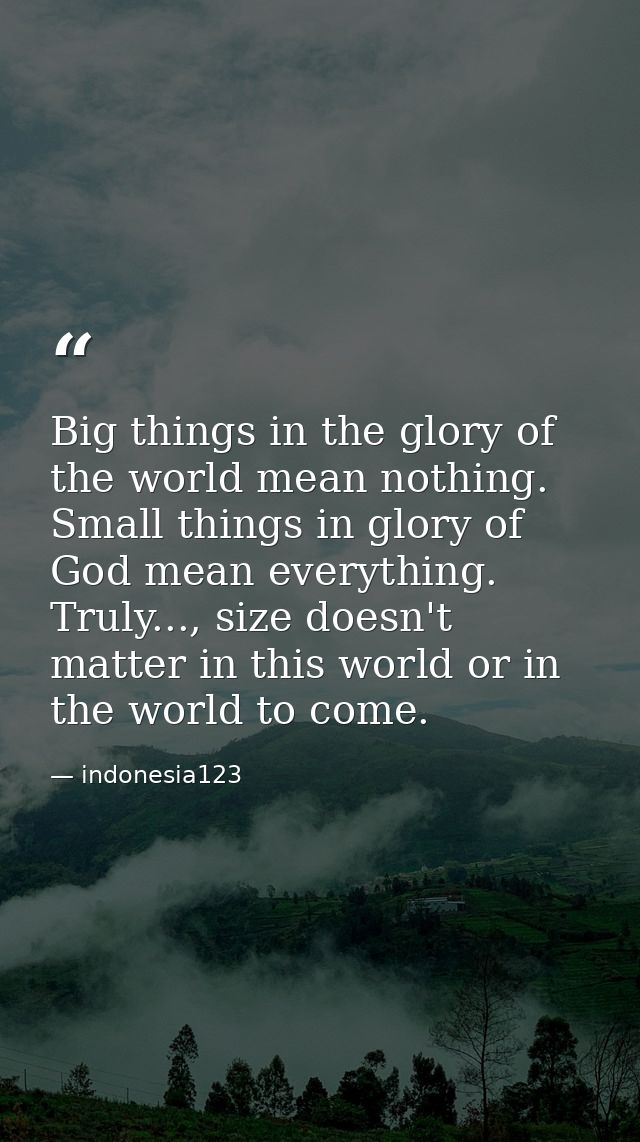 Big things in the glory of the world mean nothing. Small things in glory of God mean everything. Truly..., size doesn't  — indonesia123
