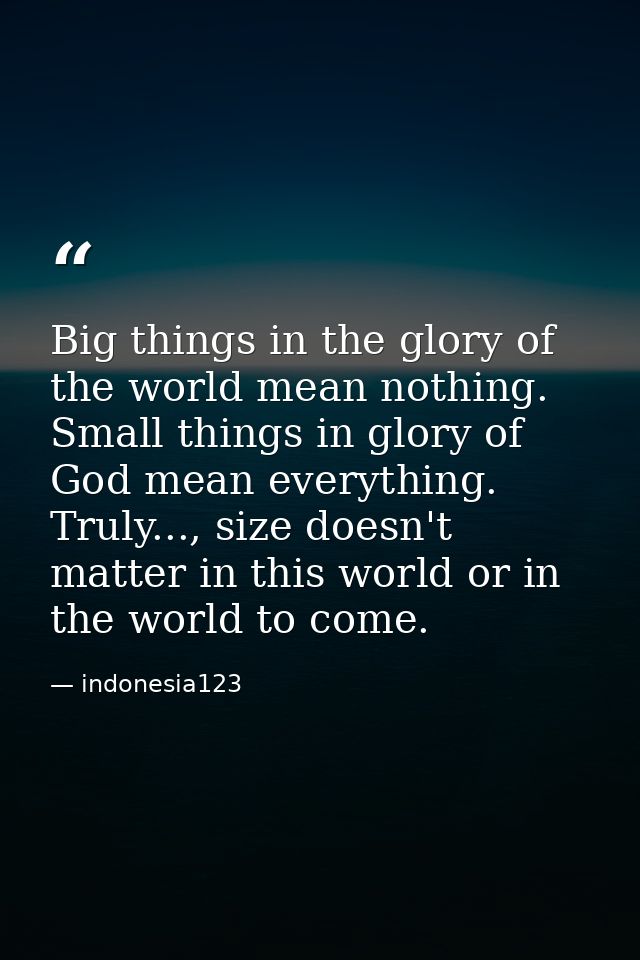 Big things in the glory of the world mean nothing. Small things in glory of God mean everything. Truly..., size doesn't  — indonesia123