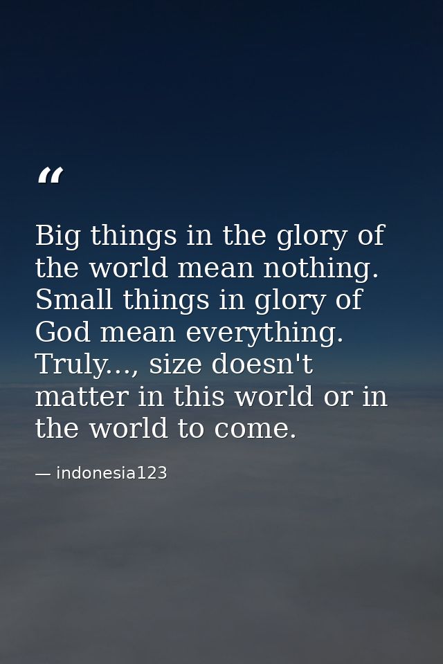Big things in the glory of the world mean nothing. Small things in glory of God mean everything. Truly..., size doesn't  — indonesia123