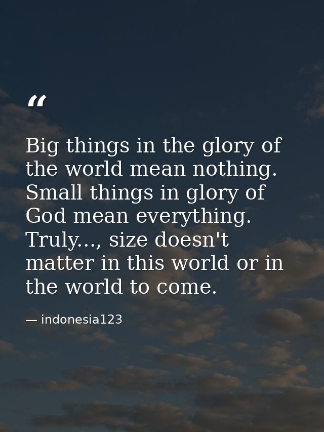 Big things in the glory of the world mean nothing. Small things in glory of God mean everything. Truly..., size doesn't  — indonesia123