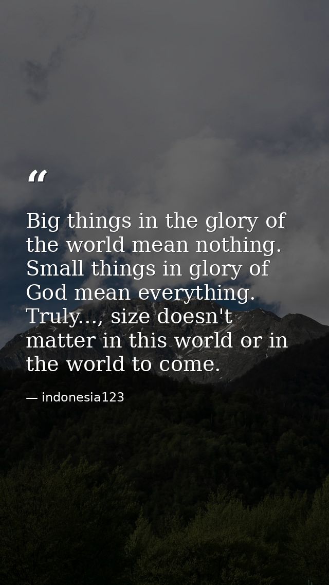 Big things in the glory of the world mean nothing. Small things in glory of God mean everything. Truly..., size doesn't  — indonesia123