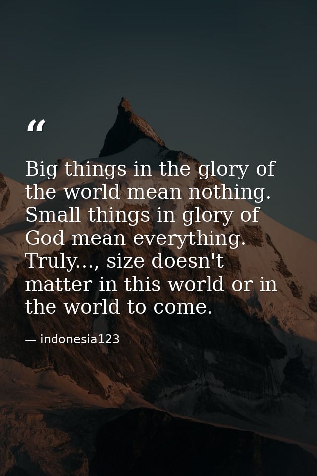 Big things in the glory of the world mean nothing. Small things in glory of God mean everything. Truly..., size doesn't  — indonesia123