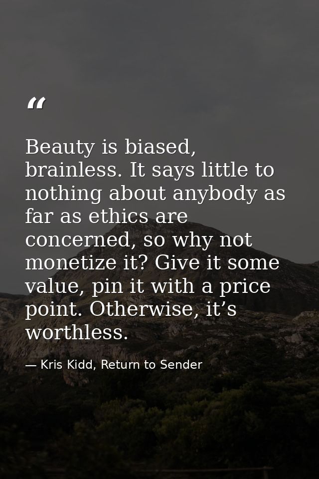 Beauty is biased, brainless. It says little to nothing about anybody as far as ethics are concerned, so why not monetize — Kris Kidd, Return to Sender