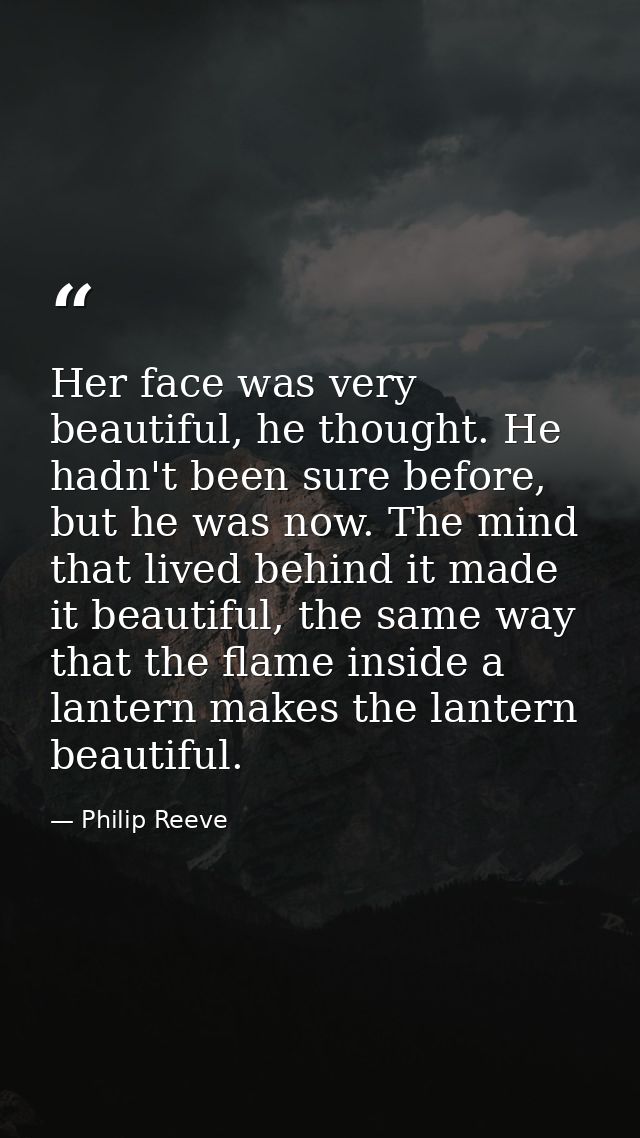 Her face was very beautiful, he thought. He hadn't been sure before, but he was now. The mind that lived behind it made  — Philip Reeve