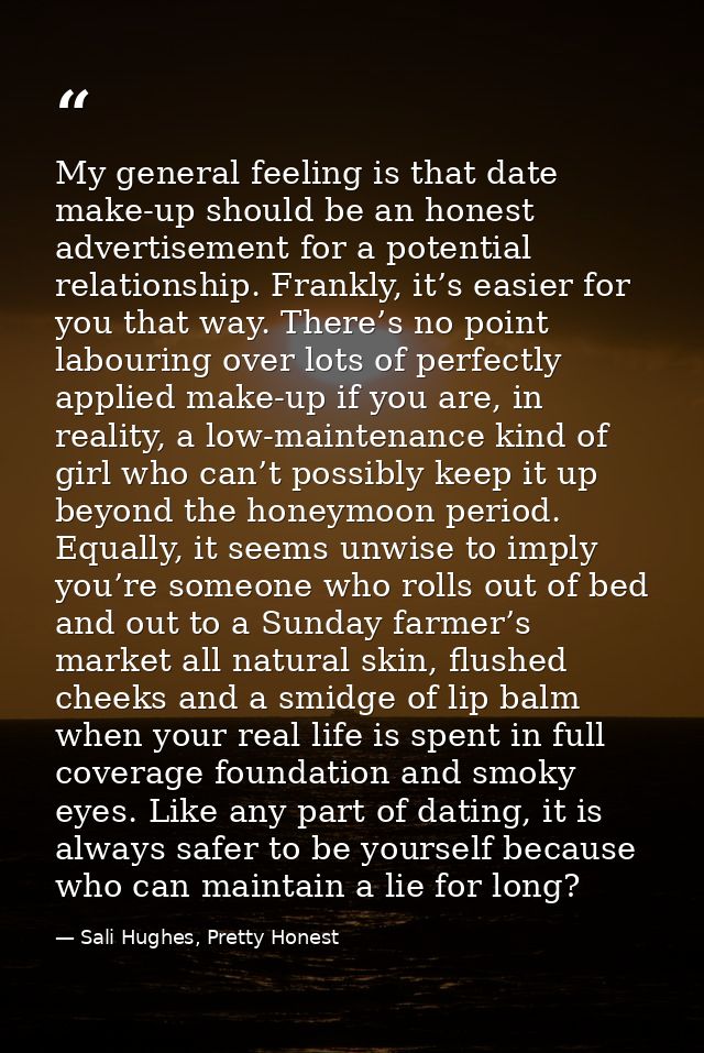 My general feeling is that date make-up should be an honest advertisement for a potential relationship. Frankly, it’s ea — Sali Hughes, Pretty Honest
